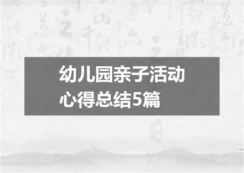 幼儿园亲子活动心得总结5篇