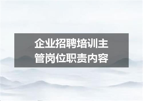 企业招聘培训主管岗位职责内容