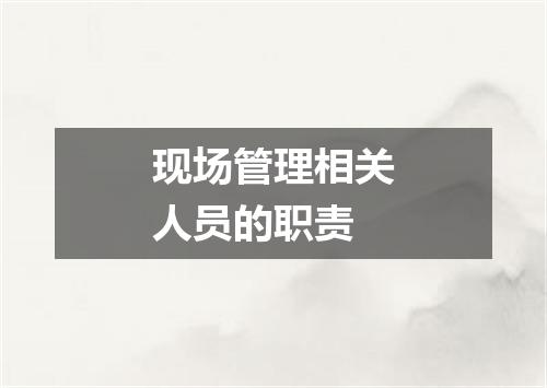 现场管理相关人员的职责