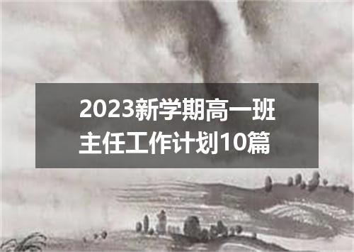 2023新学期高一班主任工作计划10篇