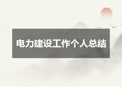 电力建设工作个人总结