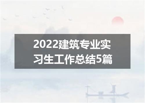 2022建筑专业实习生工作总结5篇