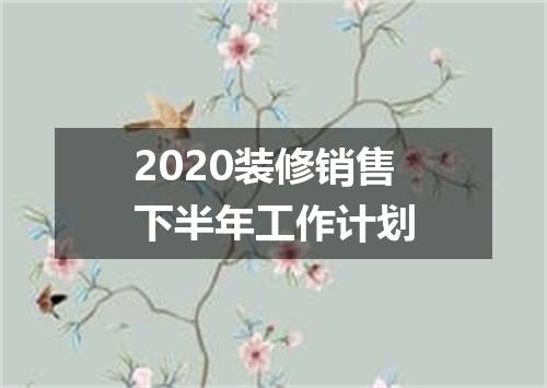 2020装修销售下半年工作计划