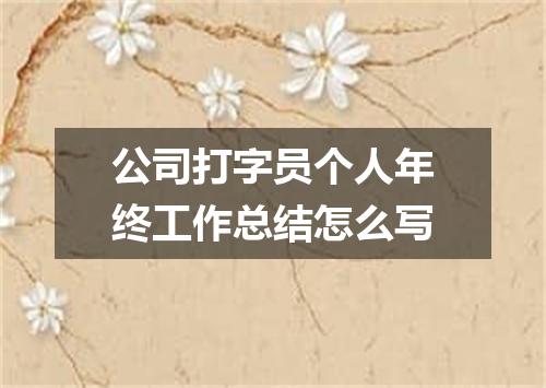 公司打字员个人年终工作总结怎么写