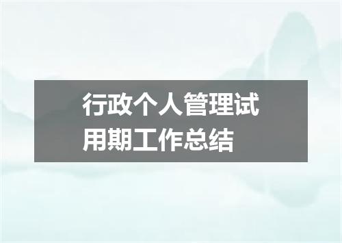 行政个人管理试用期工作总结