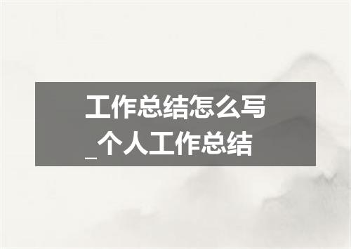 工作总结怎么写_个人工作总结