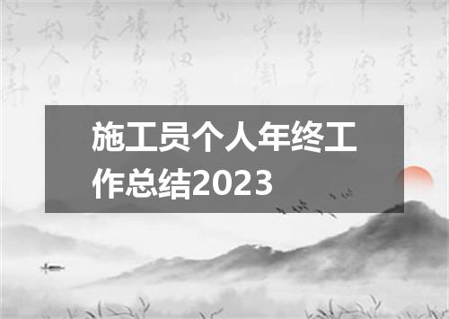 施工员个人年终工作总结2023