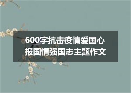 600字抗击疫情爱国心报国情强国志主题作文