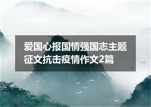 爱国心报国情强国志主题征文抗击疫情作文2篇