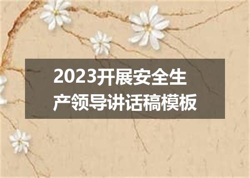 2023开展安全生产领导讲话稿模板