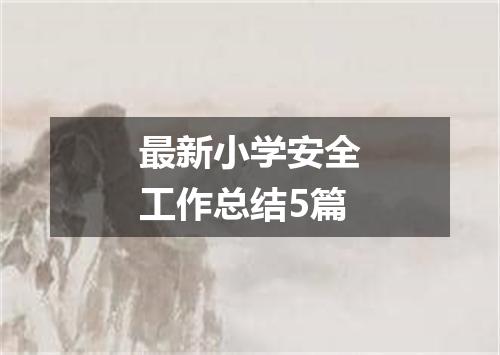 最新小学安全工作总结5篇