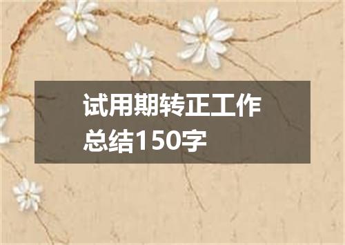 试用期转正工作总结150字