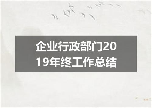 企业行政部门2019年终工作总结
