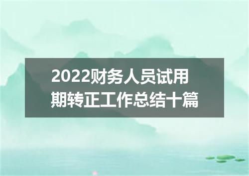 2022财务人员试用期转正工作总结十篇