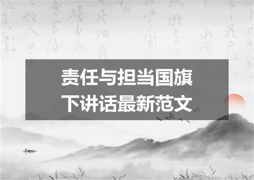 责任与担当国旗下讲话最新范文