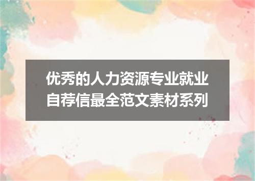 优秀的人力资源专业就业自荐信最全范文素材系列