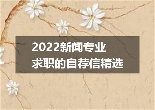 2022新闻专业求职的自荐信精选