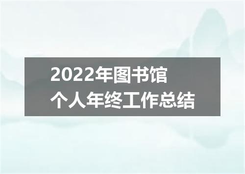 2022年图书馆个人年终工作总结