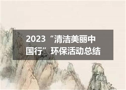 2023“清洁美丽中国行”环保活动总结