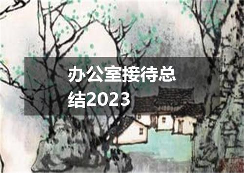 办公室接待总结2023