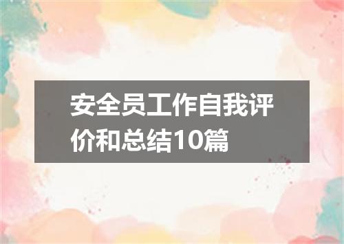安全员工作自我评价和总结10篇