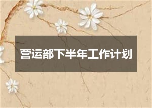 营运部下半年工作计划