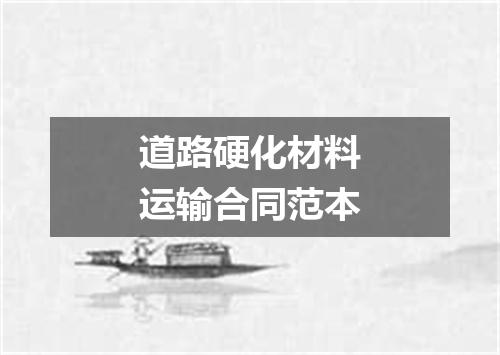道路硬化材料运输合同范本