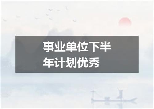 事业单位下半年计划优秀