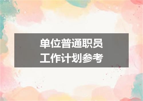 单位普通职员工作计划参考