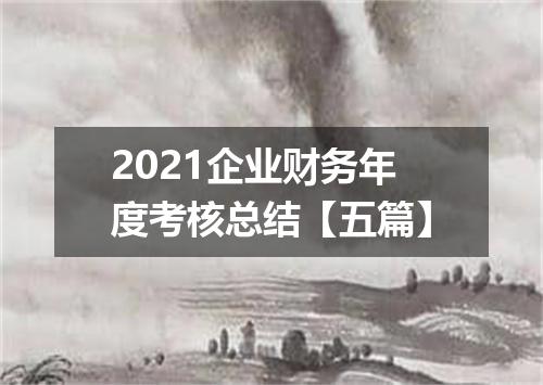 2021企业财务年度考核总结【五篇】