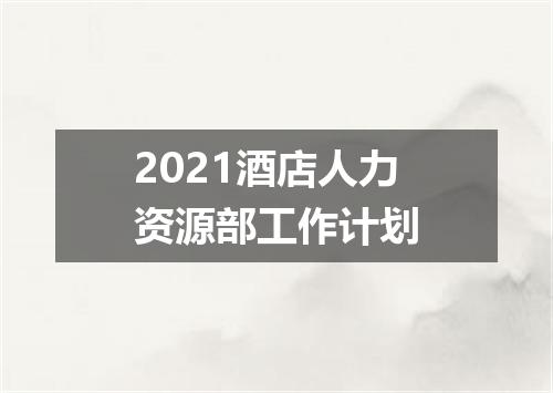 2021酒店人力资源部工作计划