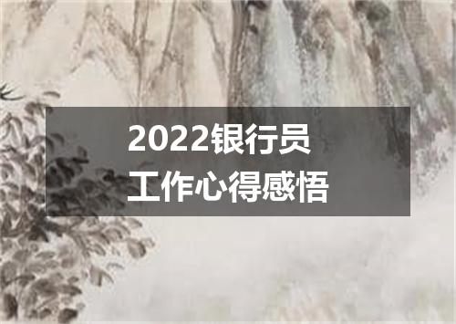 2022银行员工作心得感悟