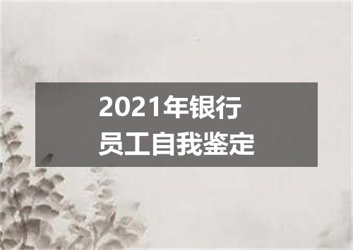 2021年银行员工自我鉴定