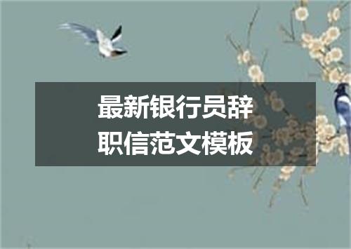 最新银行员辞职信范文模板