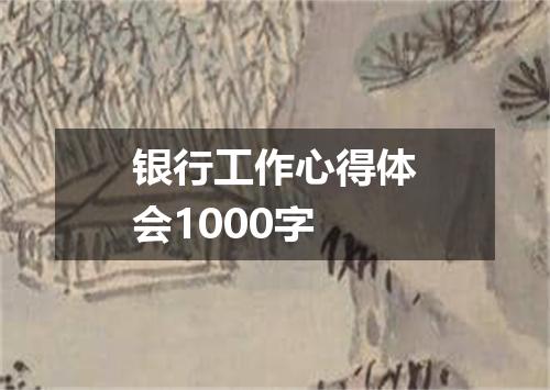 银行工作心得体会1000字