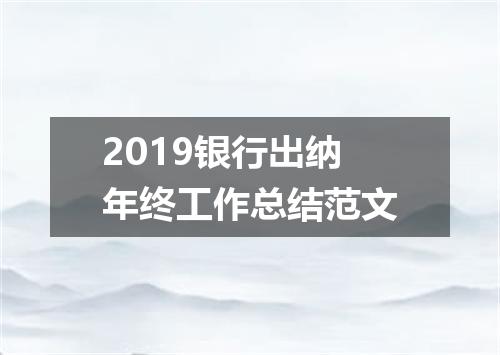 2019银行出纳年终工作总结范文
