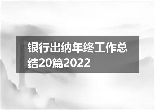 银行出纳年终工作总结20篇2022
