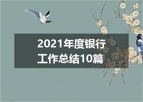 2021年度银行工作总结10篇