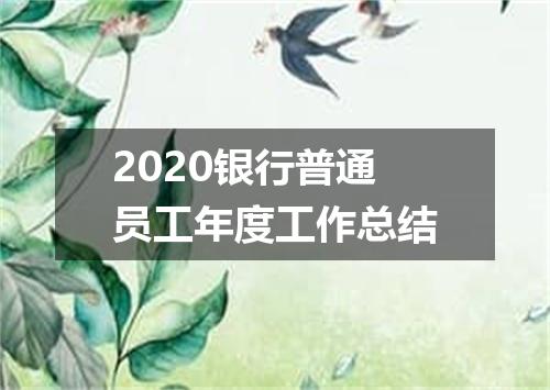 2020银行普通员工年度工作总结