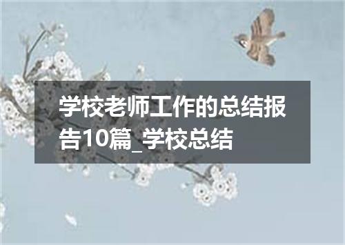 学校老师工作的总结报告10篇_学校总结