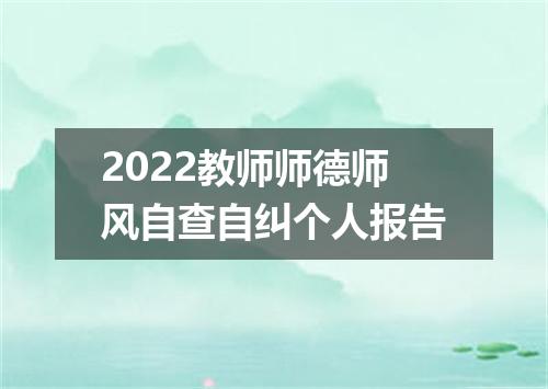 2022教师师德师风自查自纠个人报告