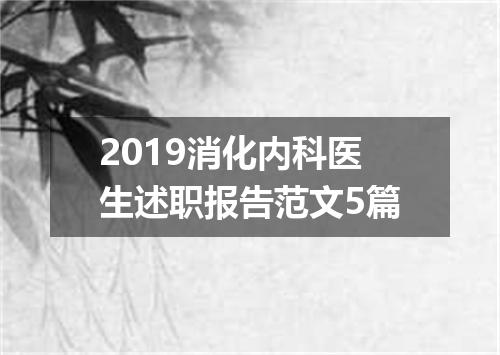 2019消化内科医生述职报告范文5篇