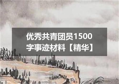 优秀共青团员1500字事迹材料【精华】