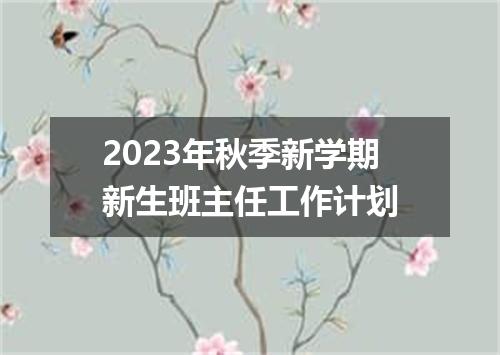 2023年秋季新学期新生班主任工作计划