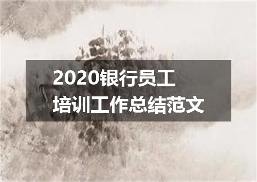 2020银行员工培训工作总结范文