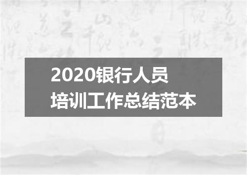 2020银行人员培训工作总结范本