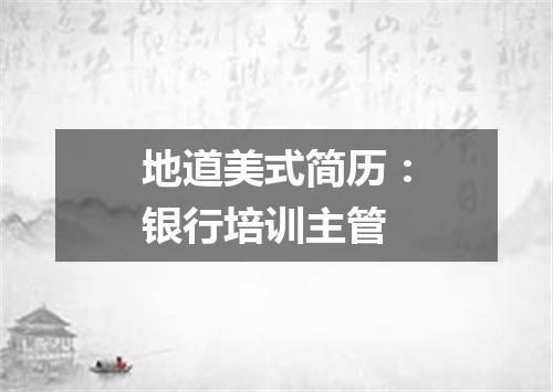 地道美式简历：银行培训主管
