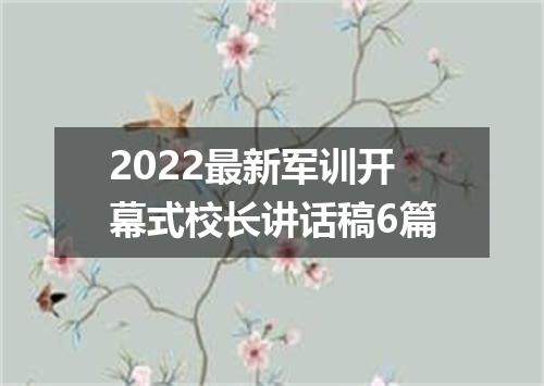 2022最新军训开幕式校长讲话稿6篇
