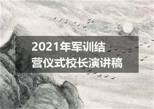 2021年军训结营仪式校长演讲稿