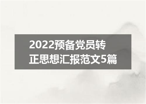 2022预备党员转正思想汇报范文5篇
